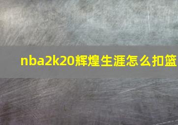 nba2k20辉煌生涯怎么扣篮