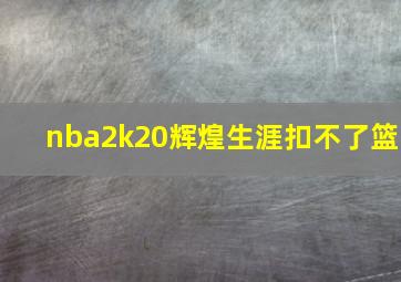 nba2k20辉煌生涯扣不了篮