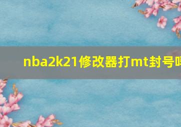 nba2k21修改器打mt封号吗