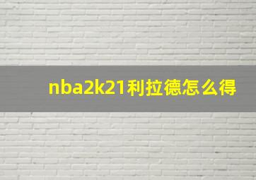 nba2k21利拉德怎么得