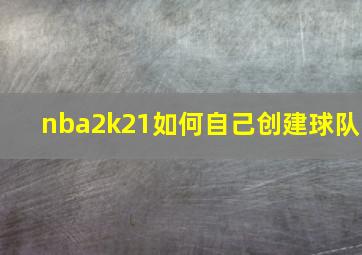 nba2k21如何自己创建球队