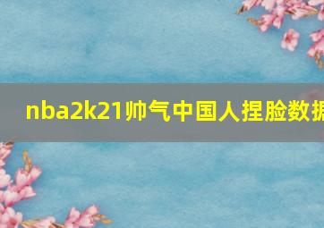 nba2k21帅气中国人捏脸数据