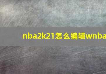 nba2k21怎么编辑wnba