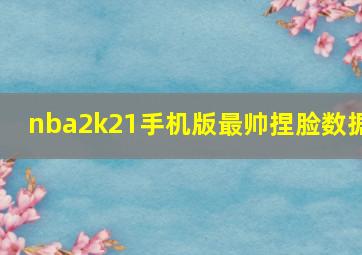 nba2k21手机版最帅捏脸数据