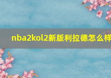 nba2kol2新版利拉德怎么样