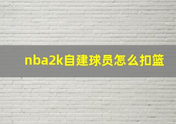 nba2k自建球员怎么扣篮