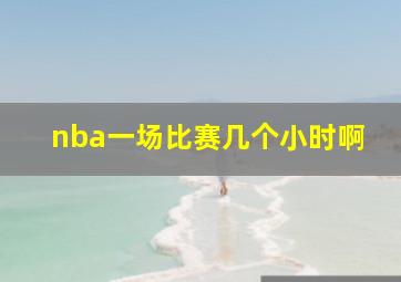 nba一场比赛几个小时啊