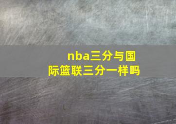 nba三分与国际篮联三分一样吗