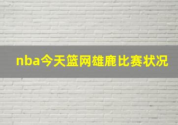 nba今天篮网雄鹿比赛状况