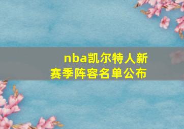 nba凯尔特人新赛季阵容名单公布