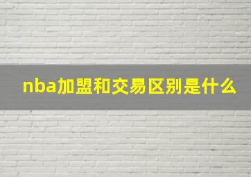 nba加盟和交易区别是什么