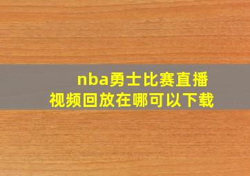 nba勇士比赛直播视频回放在哪可以下载