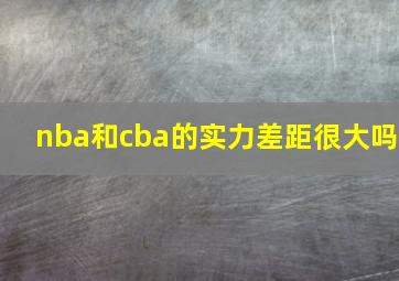 nba和cba的实力差距很大吗