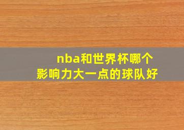 nba和世界杯哪个影响力大一点的球队好