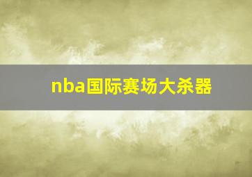 nba国际赛场大杀器