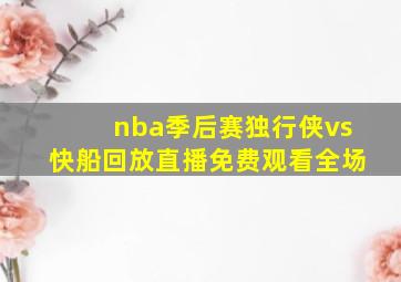 nba季后赛独行侠vs快船回放直播免费观看全场