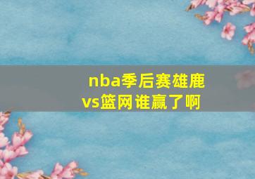 nba季后赛雄鹿vs篮网谁赢了啊