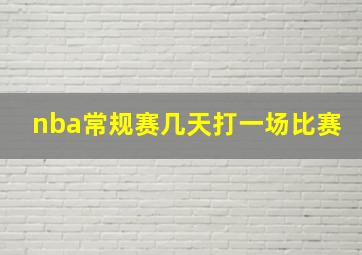 nba常规赛几天打一场比赛