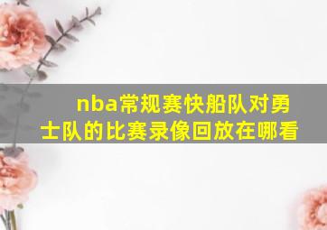 nba常规赛快船队对勇士队的比赛录像回放在哪看