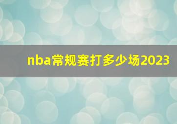 nba常规赛打多少场2023