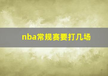 nba常规赛要打几场