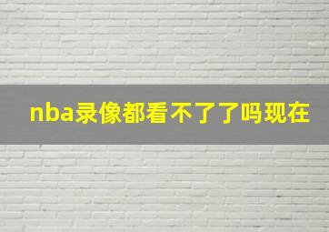 nba录像都看不了了吗现在