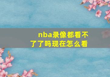 nba录像都看不了了吗现在怎么看