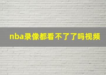 nba录像都看不了了吗视频