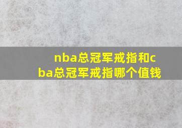 nba总冠军戒指和cba总冠军戒指哪个值钱