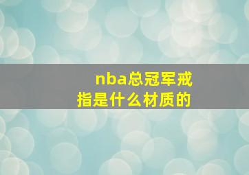 nba总冠军戒指是什么材质的