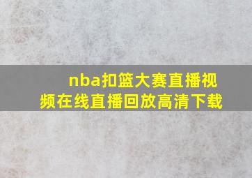 nba扣篮大赛直播视频在线直播回放高清下载