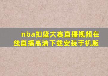 nba扣篮大赛直播视频在线直播高清下载安装手机版