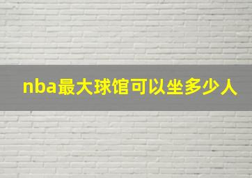 nba最大球馆可以坐多少人