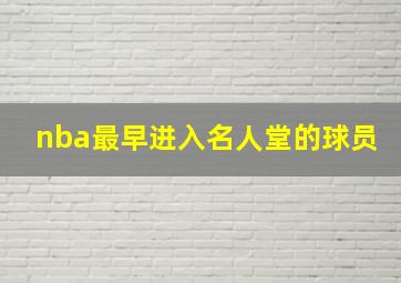 nba最早进入名人堂的球员