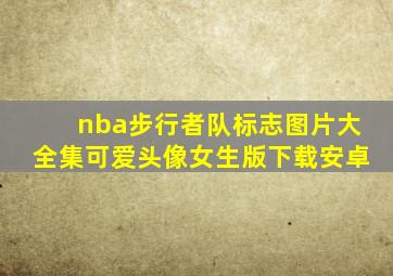 nba步行者队标志图片大全集可爱头像女生版下载安卓