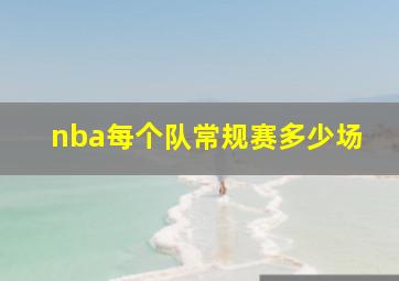 nba每个队常规赛多少场