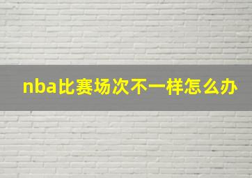 nba比赛场次不一样怎么办