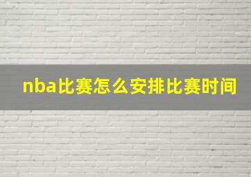 nba比赛怎么安排比赛时间