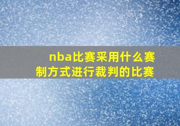 nba比赛采用什么赛制方式进行裁判的比赛