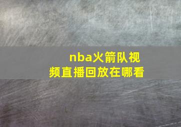 nba火箭队视频直播回放在哪看