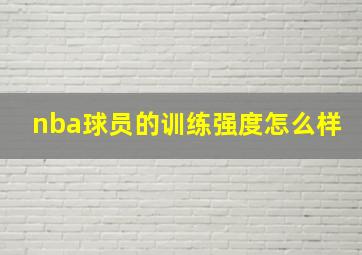 nba球员的训练强度怎么样