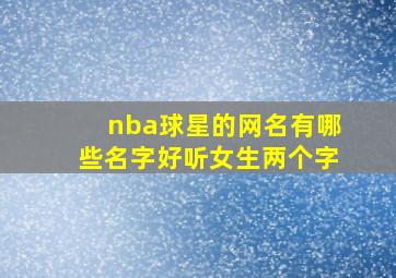 nba球星的网名有哪些名字好听女生两个字