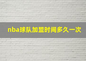 nba球队加盟时间多久一次