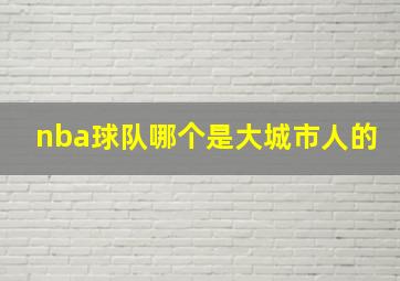 nba球队哪个是大城市人的