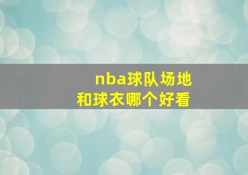 nba球队场地和球衣哪个好看