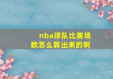 nba球队比赛场数怎么算出来的啊