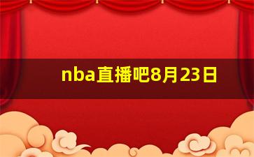 nba直播吧8月23日