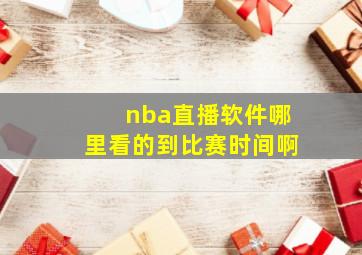 nba直播软件哪里看的到比赛时间啊