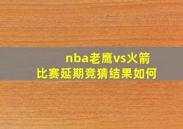 nba老鹰vs火箭比赛延期竞猜结果如何