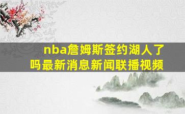 nba詹姆斯签约湖人了吗最新消息新闻联播视频